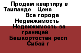 Продам квартиру в Таиланде › Цена ­ 3 500 000 - Все города Недвижимость » Недвижимость за границей   . Башкортостан респ.,Сибай г.